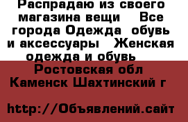 Распрадаю из своего магазина вещи  - Все города Одежда, обувь и аксессуары » Женская одежда и обувь   . Ростовская обл.,Каменск-Шахтинский г.